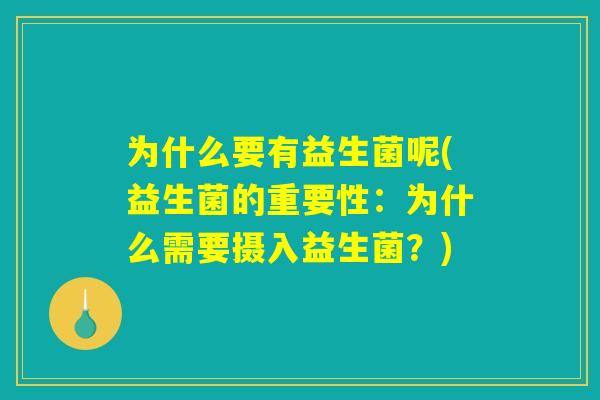 为什么要有益生菌呢(益生菌的重要性:为什么需要摄入益生菌?) 为什么要有益生菌呢(益生菌的重要性:为什么需要摄入益生菌?)