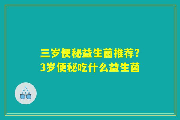 三岁便秘益生菌推荐？3岁便秘吃什么益生菌