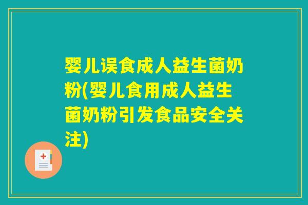 婴儿误食成人益生菌奶粉(婴儿食用成人益生菌奶粉引发食品安全关注)