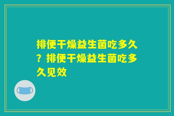 排便干燥益生菌吃多久？排便干燥益生菌吃多久见效