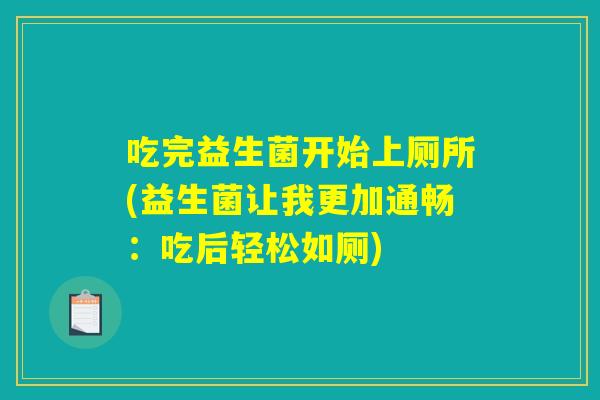 吃完益生菌开始上厕所(益生菌让我更加通畅：吃后轻松如厕)