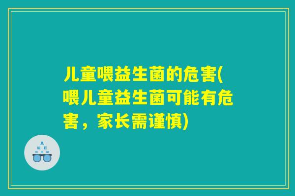 儿童喂益生菌的危害(喂儿童益生菌可能有危害，家长需谨慎)