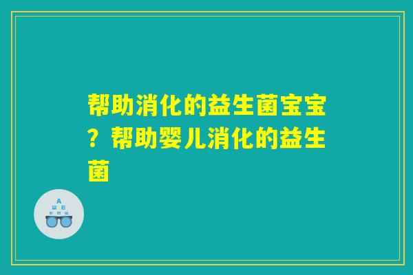 帮助消化的益生菌宝宝？帮助婴儿消化的益生菌