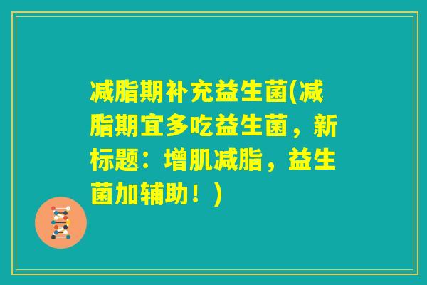 减脂期补充益生菌(减脂期宜多吃益生菌，新标题：增肌减脂，益生菌加辅助！)