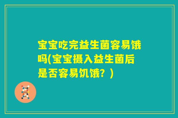 宝宝吃完益生菌容易饿吗(宝宝摄入益生菌后是否容易饥饿？)