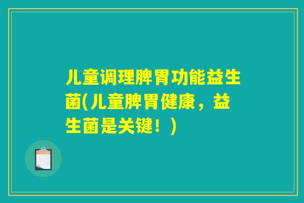 儿童调理脾胃功能益生菌(儿童脾胃健康,益生菌是关键!) 儿童调理脾胃功能益生菌(儿童脾胃健康,益生菌是关键!)