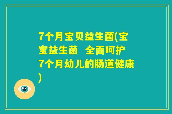 7个月宝贝益生菌(宝宝益生菌 全面呵护7个月幼儿的肠道健康) 7个月宝贝益生菌(宝宝益生菌 全面呵护7个月幼儿的肠道健康)