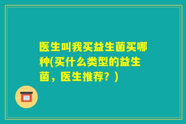 医生叫我买益生菌买哪种(买什么类型的益生菌，医生推荐？)