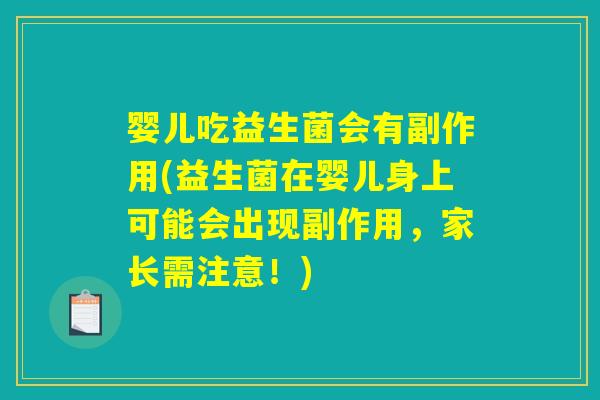 婴儿吃益生菌会有副作用(益生菌在婴儿身上可能会出现副作用,家长需注意!) 婴儿吃益生菌会有副作用(益生菌在婴儿身上可能会出现副作用,家长需注意!)