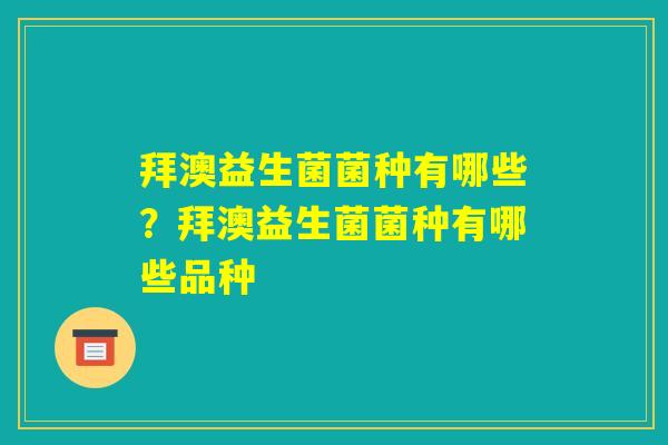 拜澳益生菌菌种有哪些？拜澳益生菌菌种有哪些品种