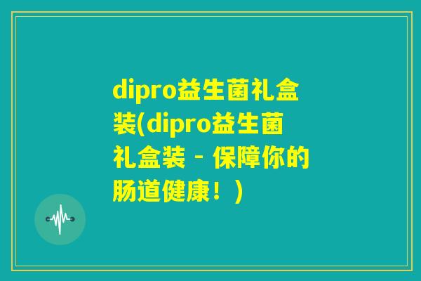 dipro益生菌礼盒装(dipro益生菌礼盒装 - 保障你的肠道健康！)