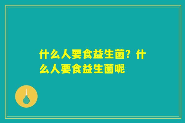 什么人要食益生菌？什么人要食益生菌呢