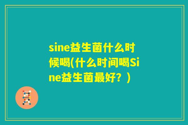sine益生菌什么时候喝(什么时间喝Sine益生菌最好？)