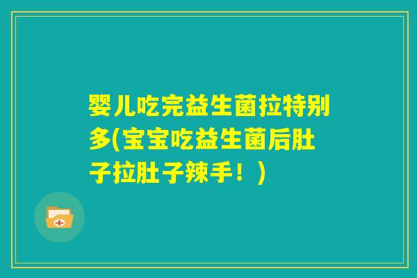 婴儿吃完益生菌拉特别多(宝宝吃益生菌后肚子拉肚子辣手！)