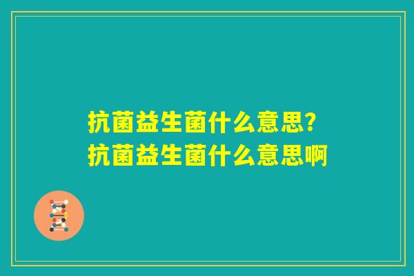 抗菌益生菌什么意思？抗菌益生菌什么意思啊
