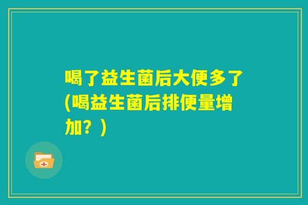 喝了益生菌后大便多了(喝益生菌后排便量增加？)