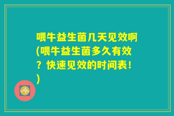 喂牛益生菌几天见效啊(喂牛益生菌多久有效？快速见效的时间表！)