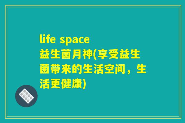 life space益生菌月神(享受益生菌带来的生活空间,生活更健康) life space益生菌月神(享受益生菌带来的生活空间,生活更健康)
