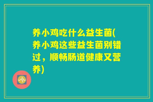 养小鸡吃什么益生菌(养小鸡这些益生菌别错过,顺畅肠道健康又营养) 养小鸡吃什么益生菌(养小鸡这些益生菌别错过,顺畅肠道健康又营养)