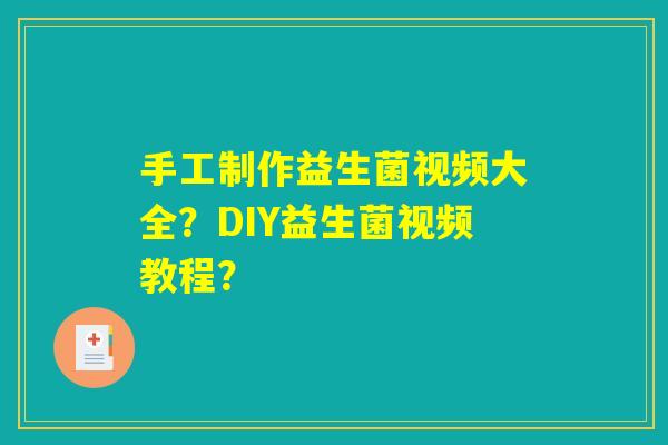 手工制作益生菌视频大全？DIY益生菌视频教程？
