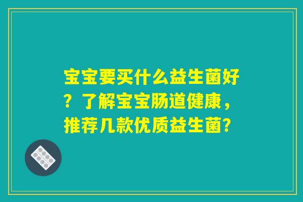 宝宝要买什么益生菌好？了解宝宝肠道健康，推荐几款优质益生菌？
