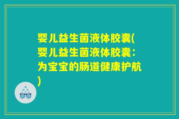 婴儿益生菌液体胶囊(婴儿益生菌液体胶囊:为宝宝的肠道健康护航) 婴儿益生菌液体胶囊(婴儿益生菌液体胶囊:为宝宝的肠道健康护航)
