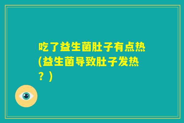 吃了益生菌肚子有点热(益生菌导致肚子发热?) 吃了益生菌肚子有点热(益生菌导致肚子发热?)