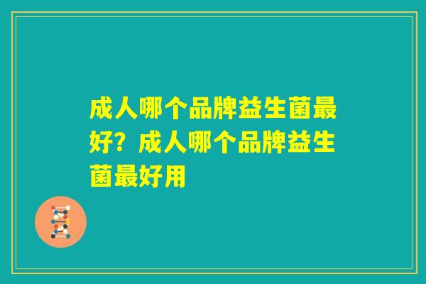 成人哪个品牌益生菌最好？成人哪个品牌益生菌最好用