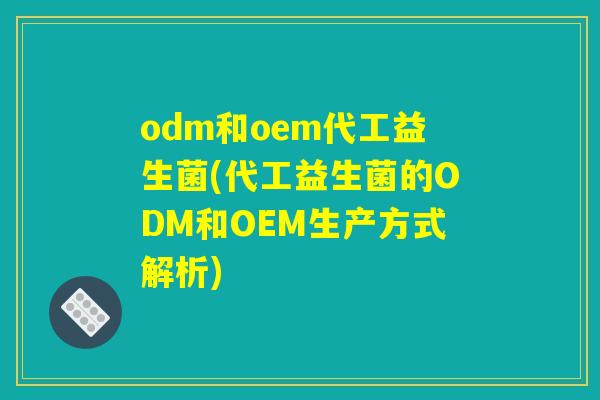 odm和oem代工益生菌(代工益生菌的ODM和OEM生产方式解析)