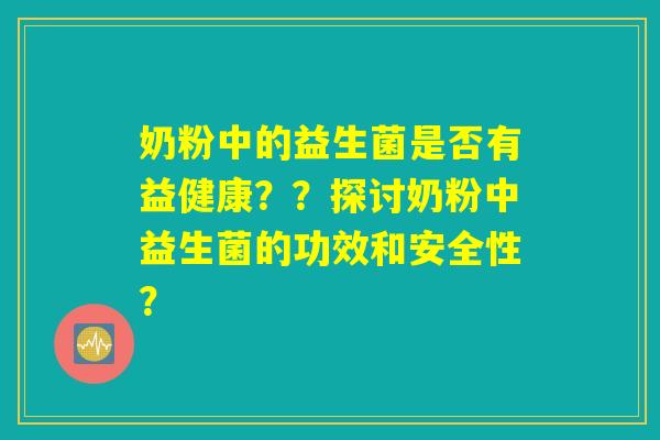 奶粉中的益生菌是否有益健康？？探讨奶粉中益生菌的功效和安全性？