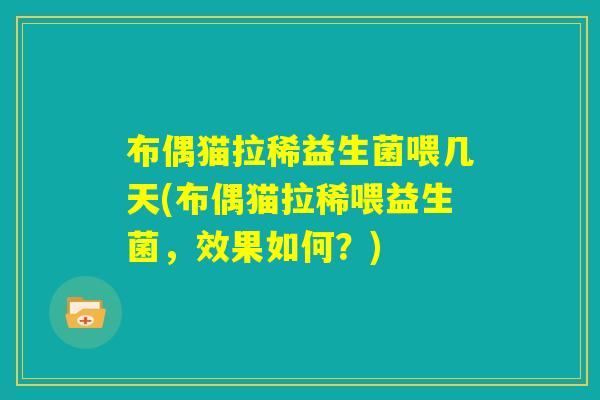 布偶猫拉稀益生菌喂几天(布偶猫拉稀喂益生菌,效果如何?) 布偶猫拉稀益生菌喂几天(布偶猫拉稀喂益生菌,效果如何?)