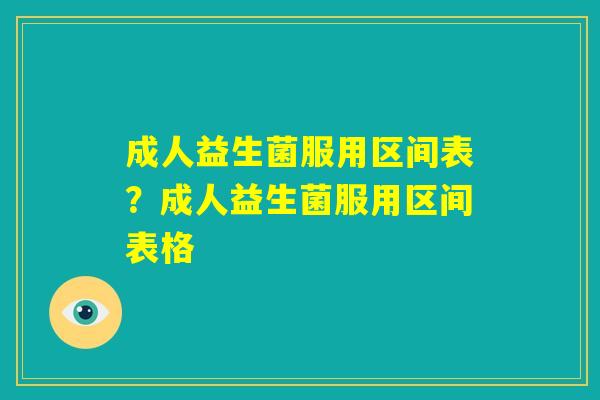 成人益生菌服用区间表？成人益生菌服用区间表格