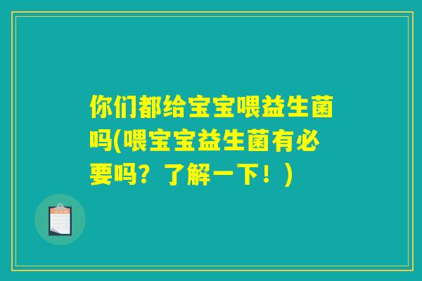 你们都给宝宝喂益生菌吗(喂宝宝益生菌有必要吗?了解一下!) 你们都给宝宝喂益生菌吗(喂宝宝益生菌有必要吗?了解一下!)