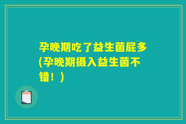 孕晚期吃了益生菌屁多(孕晚期摄入益生菌不错!) 孕晚期吃了益生菌屁多(孕晚期摄入益生菌不错!)