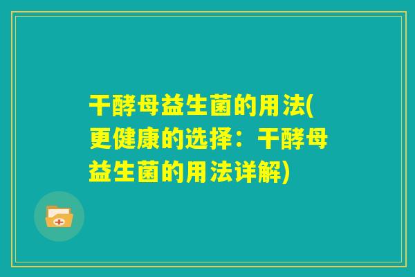 干酵母益生菌的用法(更健康的选择:干酵母益生菌的用法详解) 干酵母益生菌的用法(更健康的选择:干酵母益生菌的用法详解)
