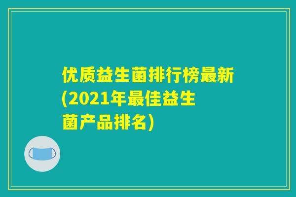优质益生菌排行榜最新(2021年最佳益生菌产品排名)