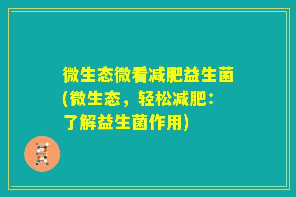 微生态微看减肥益生菌(微生态,轻松减肥:了解益生菌作用) 微生态微看减肥益生菌(微生态,轻松减肥:了解益生菌作用)