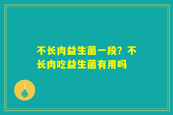 不长肉益生菌一段?不长肉吃益生菌有用吗 不长肉益生菌一段?不长肉吃益生菌有用吗
