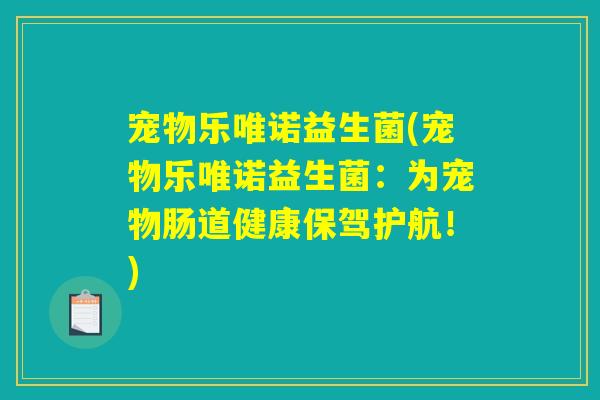 宠物乐唯诺益生菌(宠物乐唯诺益生菌：为宠物肠道健康保驾护航！)