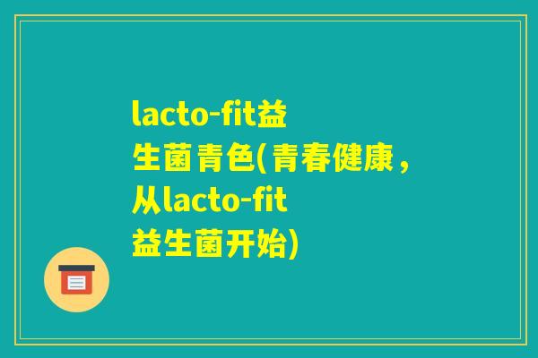 lacto-fit益生菌青色(青春健康，从lacto-fit益生菌开始)