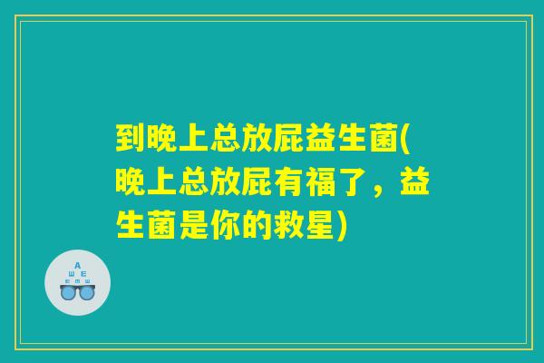 到晚上总放屁益生菌(晚上总放屁有福了，益生菌是你的救星)