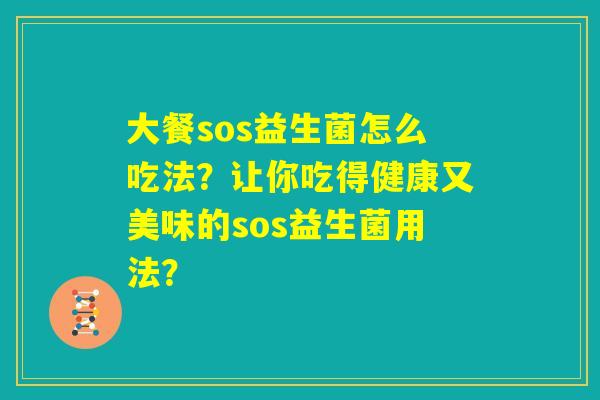 大餐sos益生菌怎么吃法？让你吃得健康又美味的sos益生菌用法？