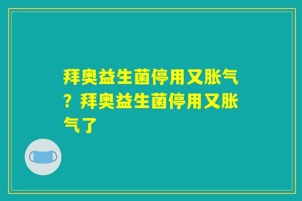 拜奥益生菌停用又胀气？拜奥益生菌停用又胀气了