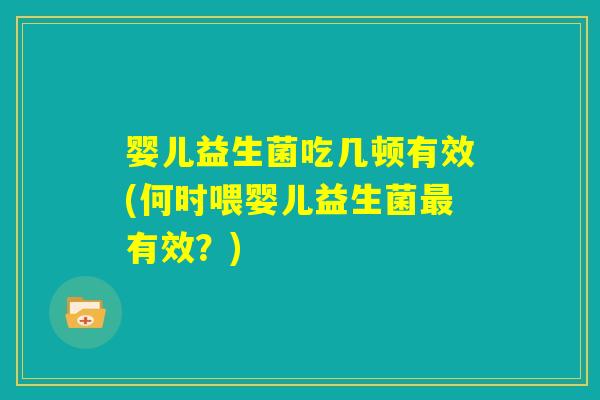 婴儿益生菌吃几顿有效(何时喂婴儿益生菌最有效？)