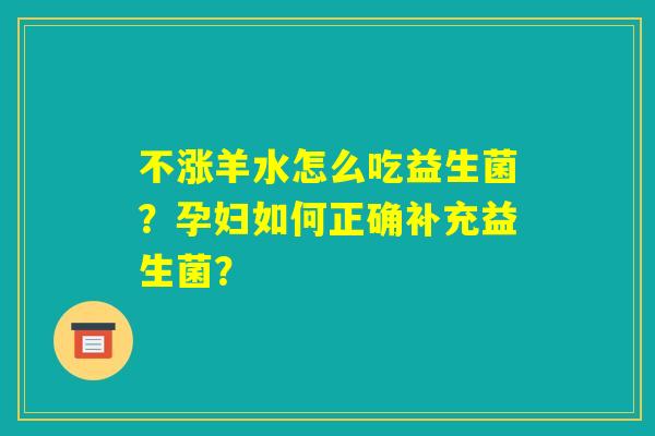 不涨羊水怎么吃益生菌？孕妇如何正确补充益生菌？