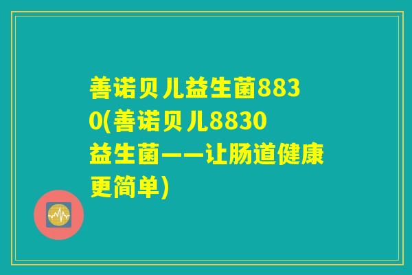 善诺贝儿益生菌8830(善诺贝儿8830益生菌——让肠道健康更简单)