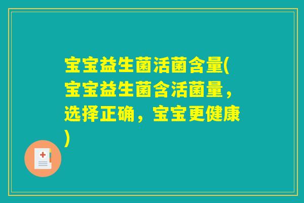 宝宝益生菌活菌含量(宝宝益生菌含活菌量，选择正确，宝宝更健康)
