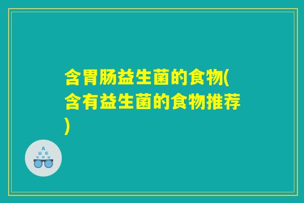 含胃肠益生菌的食物(含有益生菌的食物推荐) 含胃肠益生菌的食物(含有益生菌的食物推荐)