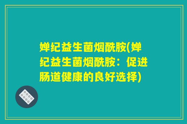 婵纪益生菌烟酰胺(婵纪益生菌烟酰胺：促进肠道健康的良好选择)