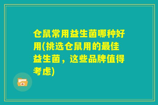仓鼠常用益生菌哪种好用(挑选仓鼠用的最佳益生菌,这些品牌值得考虑) 仓鼠常用益生菌哪种好用(挑选仓鼠用的最佳益生菌,这些品牌值得考虑)